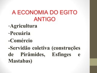 -Agricultura
-Pecuária
-Comércio
-Servidão coletiva (construções
de Pirâmides, Esfinges e
Mastabas)
A ECONOMIA DO EGITO
ANTIGO
 