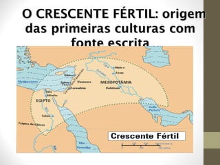 O CRESCENTE FÉRTIL: origemO CRESCENTE FÉRTIL: origem
das primeiras culturas comdas primeiras culturas com
fonte escritafonte escrita
 