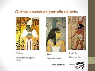 Outros deuses do panteão egípcio:
Osiris
Deus da vida após a
morte
Ísis
Deusa do amor
Hórus
Deus do céu
Olho de Hórus
 