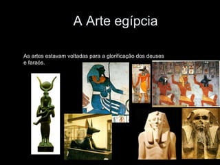 A Arte egípcia
As artes estavam voltadas para a glorificação dos deuses
e faraós.
 