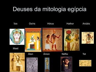 Deuses da mitologia egípcia
Ísis Osíris Hórus Hathor Anúbis
Maet
Áton Ámon Néftis Tot
 