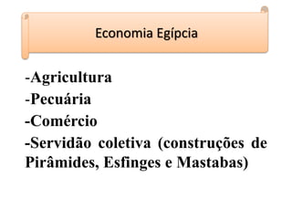 -Agricultura
-Pecuária
-Comércio
-Servidão coletiva (construções de
Pirâmides, Esfinges e Mastabas)
Economia Egípcia
 