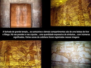 A fachada do grande templo... os santuários e demais compartimentos são de uma beleza de tirar  o fôlego. Há nas paredes e nas cúpulas... uma quantidade expressiva de símbolos... com inúmeros significados. Várias cenas do cotidiano foram registradas nessas imagens 