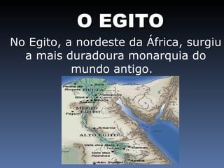 O EGITO No Egito, a nordeste da África, surgiu a mais duradoura monarquia do mundo antigo.  