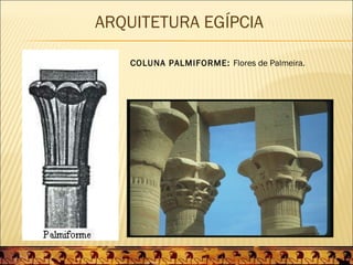 ARQUITETURA EGÍPCIA

   COLUNA PALMIFORME: Flores de Palmeira.
 