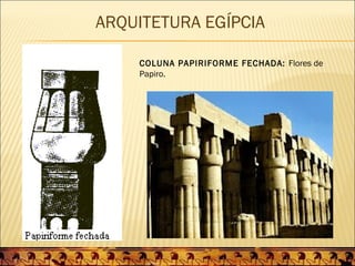 ARQUITETURA EGÍPCIA

    COLUNA PAPIRIFORME FECHADA: Flores de
    Papiro.
 