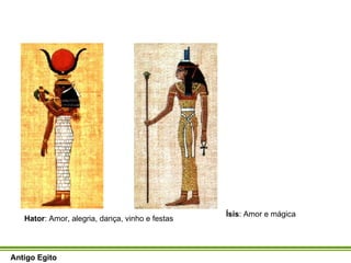 Hator : Amor, alegria, dança, vinho e festas Ísis : Amor e mágica Antigo Egito 