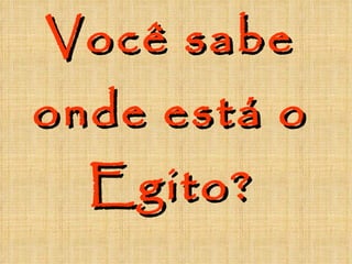 Você sabe onde está o Egito? 