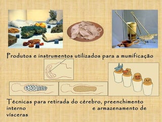 Produtos e instrumentos utilizados para a mumificação Técnicas para retirada do cérebro, preenchimento interno  e armazenamento de vísceras 