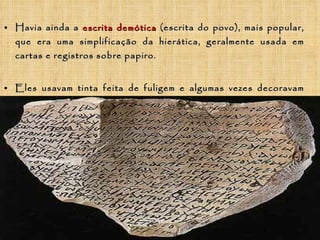 <ul><li>Havia ainda a  escrita demótica  (escrita do povo), mais popular, que era uma simplificação da hierática, geralmen...
