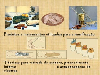Produtos e instrumentos utilizados para a mumificação Técnicas para retirada do cérebro, preenchimento interno  e armazena...