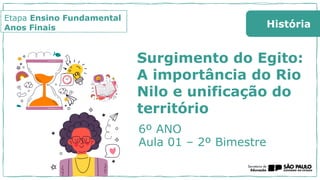Etapa Ensino Fundamental
Anos Finais História
Surgimento do Egito:
A importância do Rio
Nilo e unificação do
território
6º ANO
Aula 01 – 2º Bimestre
 