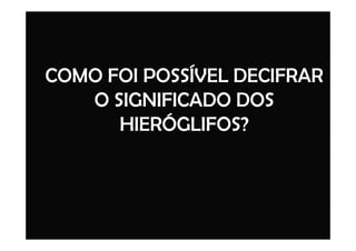 COMO FOI POSSÍVEL DECIFRAR
O SIGNIFICADO DOS
HIERÓGLIFOS?HIERÓGLIFOS?
 