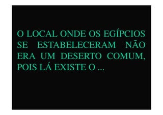 O LOCAL ONDE OS EGÍPCIOS
SE ESTABELECERAM NÃO
ERA UM DESERTO COMUM,ERA UM DESERTO COMUM,
POIS LÁ EXISTE O ...
 