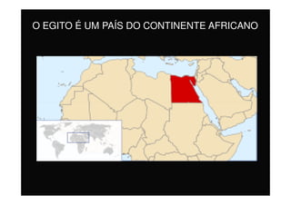 O EGITO É UM PAÍS DO CONTINENTE AFRICANO
 