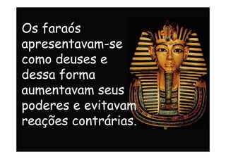 Os faraós
apresentavam-se
como deuses e
dessa formadessa forma
aumentavam seus
poderes e evitavam
reações contrárias.
 