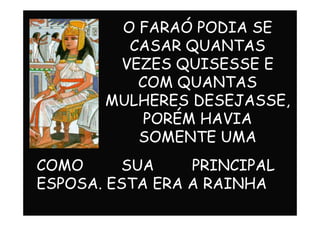 O FARAÓ PODIA SE
CASAR QUANTAS
VEZES QUISESSE E
COM QUANTAS
MULHERES DESEJASSE,
PORÉM HAVIAPORÉM HAVIA
SOMENTE UMA
COMO SUA PRINCIPAL
ESPOSA. ESTA ERA A RAINHA
 