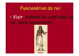 Funcionários do rei:
• Vizir: homem de confiança do
rei, mais importante.
 