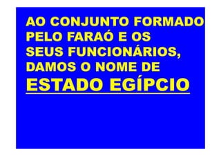 AO CONJUNTO FORMADO
PELO FARAÓ E OS
SEUS FUNCIONÁRIOS,
DAMOS O NOME DE
ESTADO EGÍPCIOESTADO EGÍPCIO
 