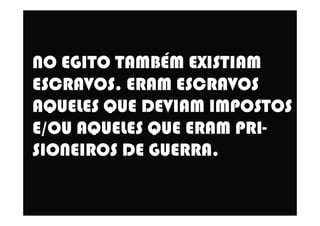 NO EGITO TAMBÉM EXISTIAM
ESCRAVOS. ERAM ESCRAVOS
AQUELES QUE DEVIAM IMPOSTOSAQUELES QUE DEVIAM IMPOSTOS
E/OU AQUELES QUE ERAM PRI-
SIONEIROS DE GUERRA.
 