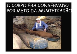 O CORPO ERA CONSERVADO
POR MEIO DA MUMIFICAÇÃO.
 