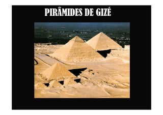 PIRÂMIDES DE GIZÉ
 