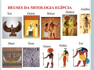 DEUSES DA MITOLOGIA EGÍPCIA
Ísis Osíris Hórus Hathor
Anúbis
Maet Áton
Ámon Néftis
Tot
 