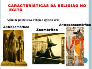CARACTERÍSTICAS DA RELIGIÃO NO
EGITO
Além de politeísta,a religião egípcia era:
Antropomórfica
Zoomórfica
Antropozoomórfica
 