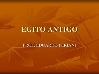EGITO ANTIGO

PROF. EDUARDO FERIANI
 