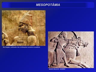 MESOPOTÂMIA




Rei Sargão, unificador das civilizações suméria e acadiana.




                                                              BAIXO RELEVO ASSÍRIO
 