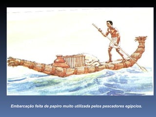 Embarcação feita de papiro muito utilizada pelos pescadores egípcios.
 