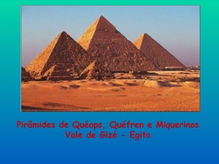 Pirâmides de Quéops, Quéfren e Miquerinos
           Vale de Gizé - Egito
 
