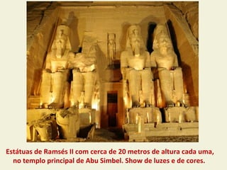 Estátuas de Ramsés II com cerca de 20 metros de altura cada uma,
  no templo principal de Abu Simbel. Show de luzes e de cores.
 