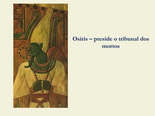 Osíris – preside o tribunal dos
            mortos
 