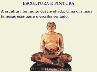 ESCULTURA E PINTURA
A escultura foi muito desenvolvida. Uma das mais
famosas estátuas é o escriba sentado.
 
