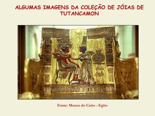 ALGUMAS IMAGENS DA COLEÇÃO DE JÓIAS DE
             TUTANCAMON




            Fonte: Museu do Cairo - Egito
 