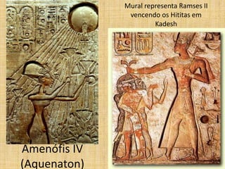Amenófis IV
(Aquenaton)
Mural representa Ramses II
vencendo os Hititas em
Kadesh
 