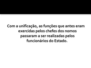 Com a unificação, as funções que antes eram
exercidas pelos chefes dos nomos
passaram a ser realizadas pelos
funcionários do Estado.
 
