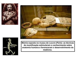 Múmia exposta no museu do Louvre (Paris): as técnicas
de mumificação estimularam o conhecimento sobre
anatomia humana e favoreceram o desenvolvimento da
medicina.
 