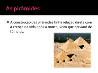  A construção das pirâmides tinha relação direta com
a crença na vida após a morte, visto que serviam de
túmulos.
 