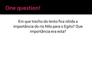 Em que trecho do texto fica nítida a
importância do rio Nilo para o Egito? Que
importância era esta?
 