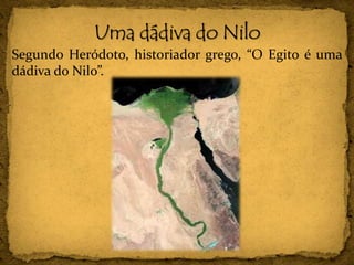 Segundo Heródoto, historiador grego, “O Egito é uma
dádiva do Nilo”.
 