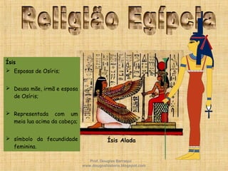 Ísis
 Esposas de Osíris;
 Deusa mãe, irmã e esposa
de Osíris;
 Representada com um
meia lua acima da cabeça;
 símbolo da fecundidade
feminina.
Ísis Alada
Prof. Douglas Barraqui
www.dougnahistoria.blogspot.com
 