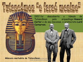 • 1922 foi descoberto o túmulo de
Tutancâmon pelo arqueólogo Howard
Carter e do seu mecenas, o aristocrata Lord
Carnarvon.  
Máscara mortuária de TutancâmonProf. Douglas Barraqui
www.dougnahistoria.blogspot.com
 