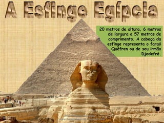 20 metros de altura, 6 metros
de largura e 57 metros de
comprimento. A cabeça da
esfinge representa o faraó
Quéfren ou de seu irmão
Djedefré.
Prof. Douglas Barraqui
www.dougnahistoria.blogspot.com
 