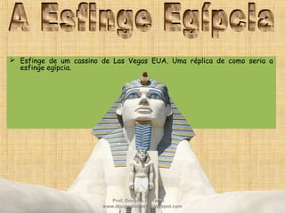  Esfinge de um cassino de Las Vegas EUA. Uma réplica de como seria a
esfinge egípcia.
Prof. Douglas Barraqui
www.dougnahistoria.blogspot.com
 