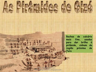 Rochas de calcário
mais fino, usadas
para dar brilho à
pirâmide, vinham da
região próxima de
Tura
Prof. Douglas Barraqui
www.dougnahistoria.blogspot.com
 