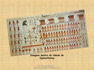 Imagens dentro do túmulo de
Djehutihotep
Prof. Douglas Barraqui
www.dougnahistoria.blogspot.com
 