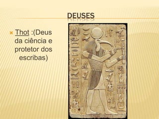 DEUSES 
 Thot :(Deus 
da ciência e 
protetor dos 
escribas) 
 