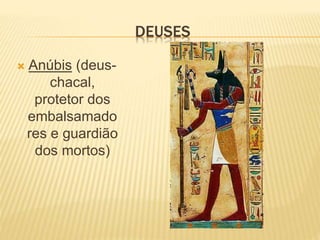DEUSES 
 Anúbis (deus-chacal, 
protetor dos 
embalsamado 
res e guardião 
dos mortos) 
 
